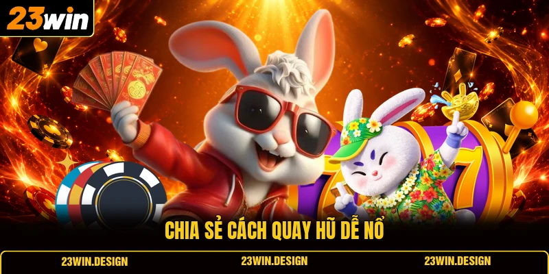 Cách Quay Hũ Dễ Nổ - Mẹo Săn Jackpot Đáng Thử Tại 23WIN 3 Chia sẻ cách quay hũ dễ nổ