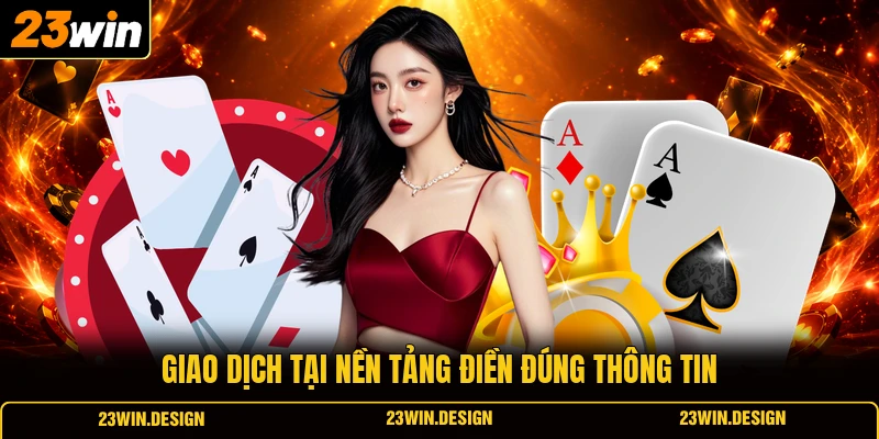 Điều Kiện Và Điều Khoản 23WIN 3 Giao dịch tại nền tảng điền đúng thông tin