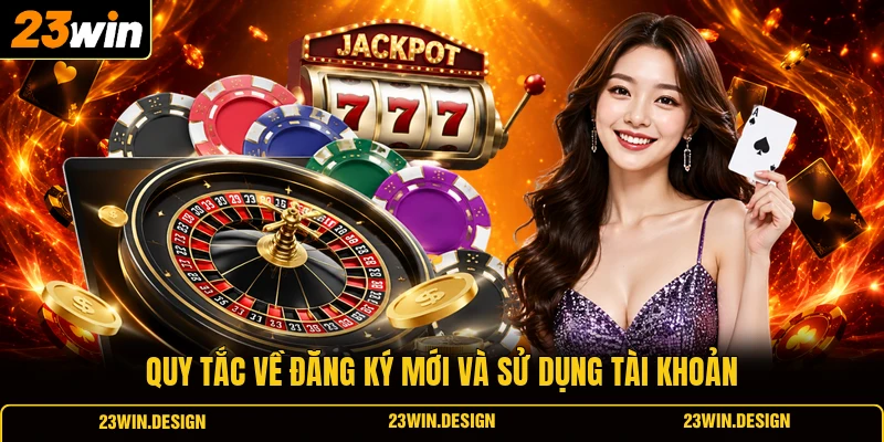 Điều Kiện Và Điều Khoản 23WIN 1 Quy tắc về đăng ký mới và sử dụng tài khoản